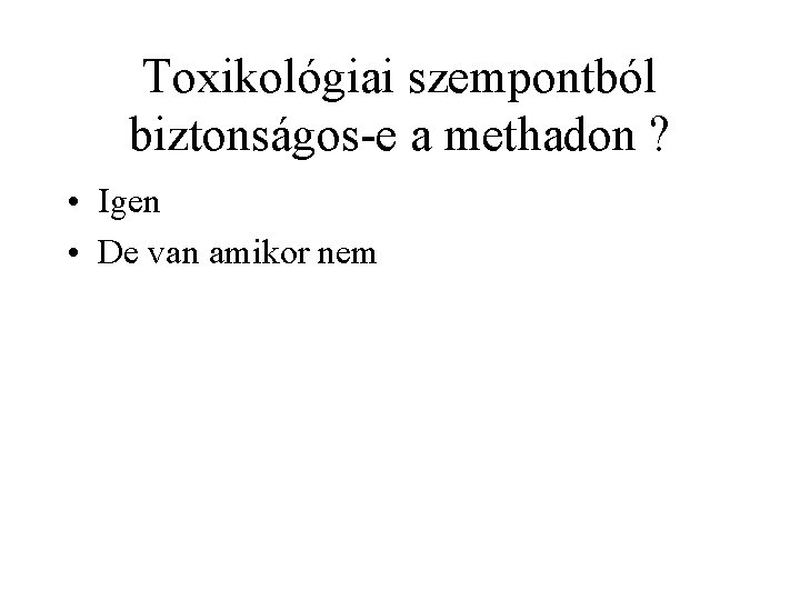 Toxikológiai szempontból biztonságos e a methadon ? • Igen • De van amikor nem