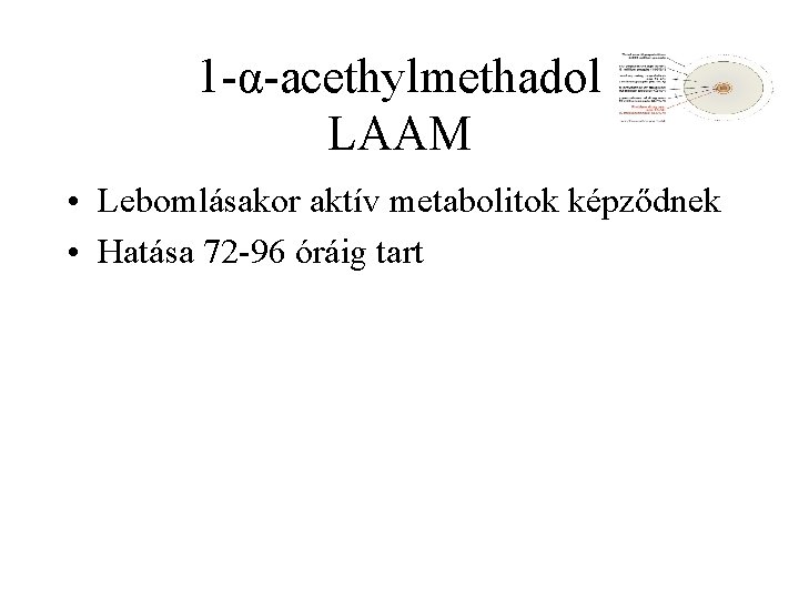 1 α acethylmethadol LAAM • Lebomlásakor aktív metabolitok képződnek • Hatása 72 96 óráig