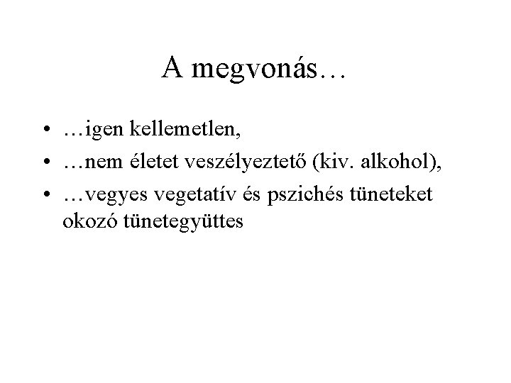 A megvonás… • …igen kellemetlen, • …nem életet veszélyeztető (kiv. alkohol), • …vegyes vegetatív