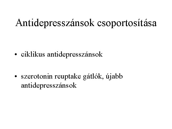 Antidepresszánsok csoportosítása • ciklikus antidepresszánsok • szerotonin reuptake gátlók, újabb antidepresszánsok 