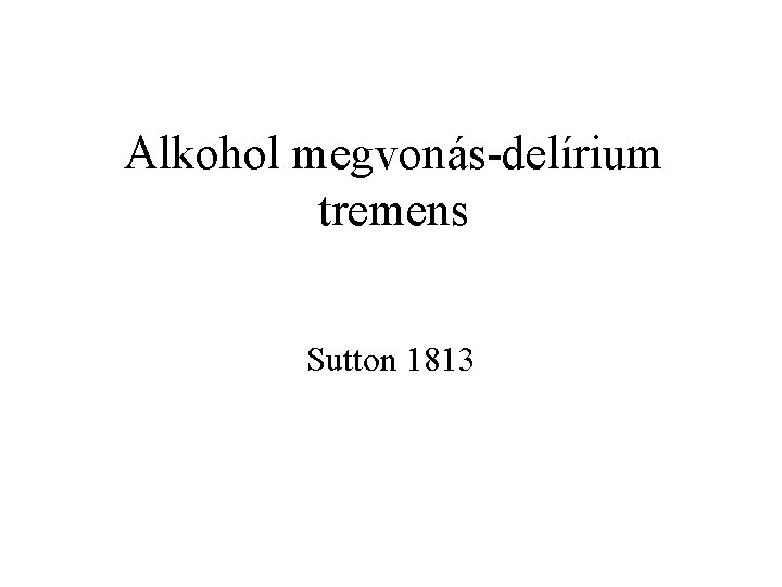Alkohol megvonás delírium tremens Sutton 1813 