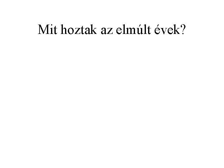 Mit hoztak az elmúlt évek? 