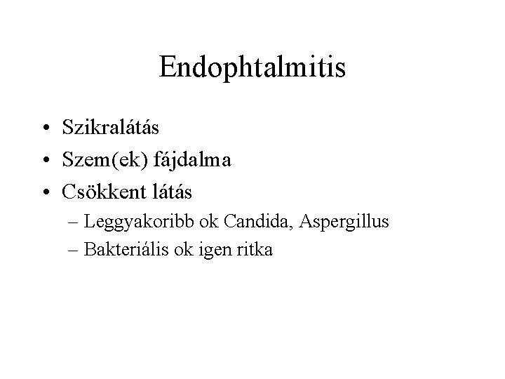 Endophtalmitis • Szikralátás • Szem(ek) fájdalma • Csökkent látás – Leggyakoribb ok Candida, Aspergillus