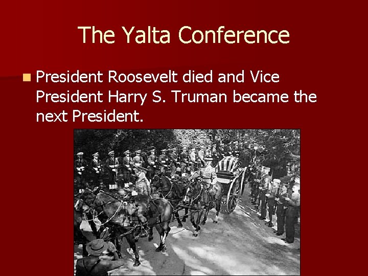 The Yalta Conference n President Roosevelt died and Vice President Harry S. Truman became