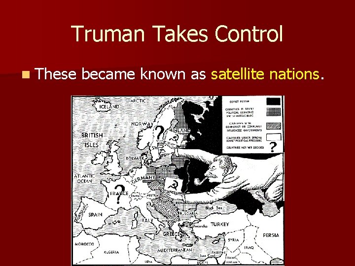 Truman Takes Control n These became known as satellite nations. 