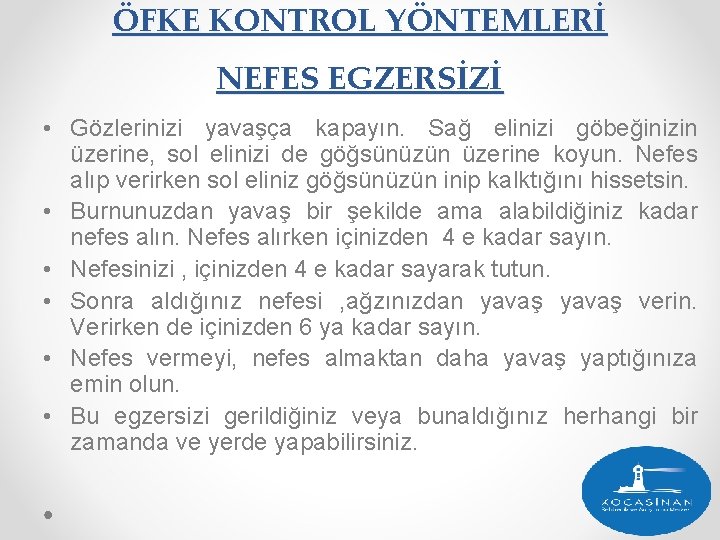 ÖFKE KONTROL YÖNTEMLERİ NEFES EGZERSİZİ • Gözlerinizi yavaşça kapayın. Sağ elinizi göbeğinizin üzerine, sol