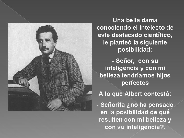 Una bella dama conociendo el intelecto de este destacado científico, le planteó la siguiente