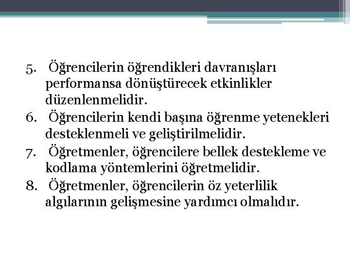 5. Öğrencilerin öğrendikleri davranışları performansa dönüştürecek etkinlikler düzenlenmelidir. 6. Öğrencilerin kendi başına öğrenme yetenekleri 5. Öğrencilerin öğrendikleri davranışları performansa dönüştürecek etkinlikler düzenlenmelidir. 6. Öğrencilerin kendi başına öğrenme yetenekleri