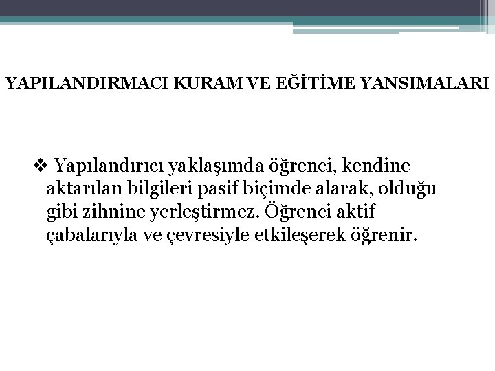 YAPILANDIRMACI KURAM VE EĞİTİME YANSIMALARI v Yapılandırıcı yaklaşımda öğrenci, kendine aktarılan bilgileri pasif biçimde YAPILANDIRMACI KURAM VE EĞİTİME YANSIMALARI v Yapılandırıcı yaklaşımda öğrenci, kendine aktarılan bilgileri pasif biçimde