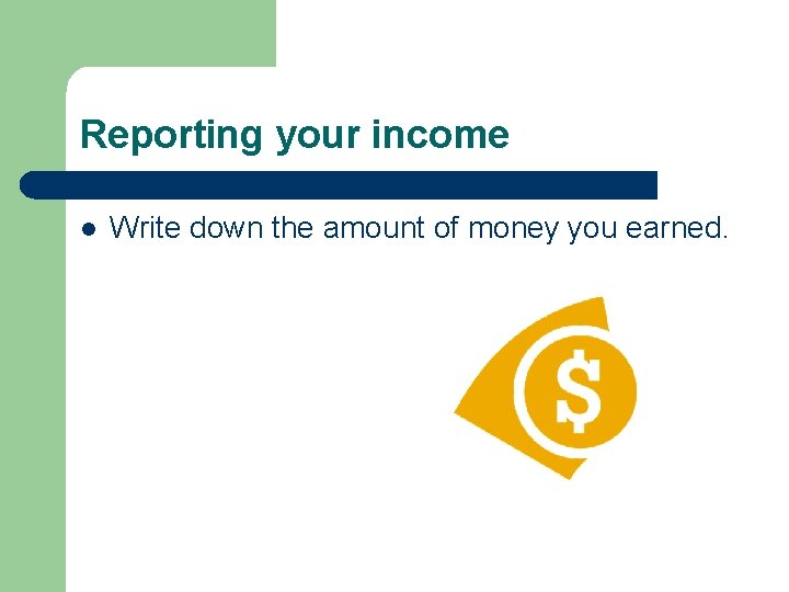 Reporting your income l Write down the amount of money you earned. 