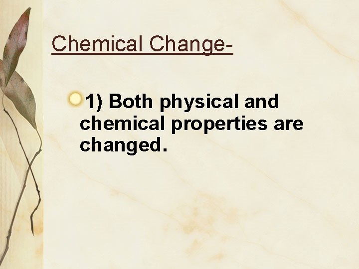 Chemical Change 1) Both physical and chemical properties are changed. 