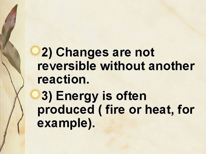 2) Changes are not reversible without another reaction. 3) Energy is often produced (