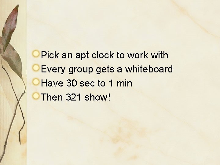 Pick an apt clock to work with Every group gets a whiteboard Have 30