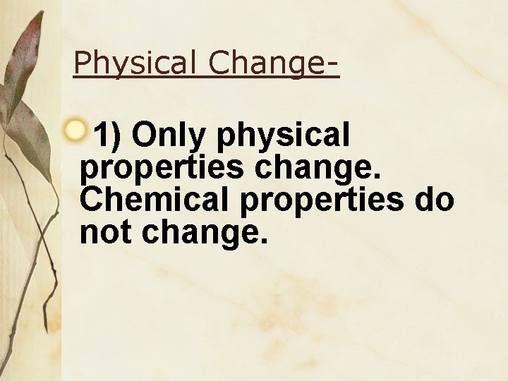 Physical Change- 1) Only physical properties change. Chemical properties do not change. 