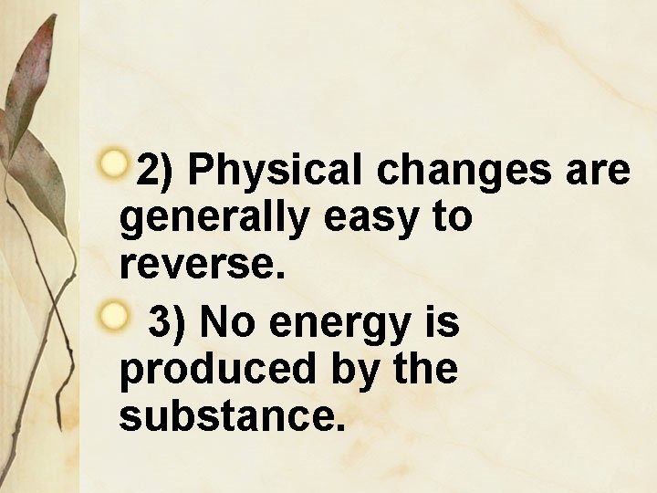 2) Physical changes are generally easy to reverse. 3) No energy is produced by