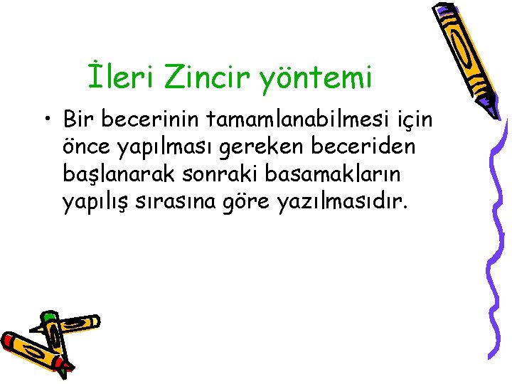 İleri Zincir yöntemi • Bir becerinin tamamlanabilmesi için önce yapılması gereken beceriden başlanarak sonraki