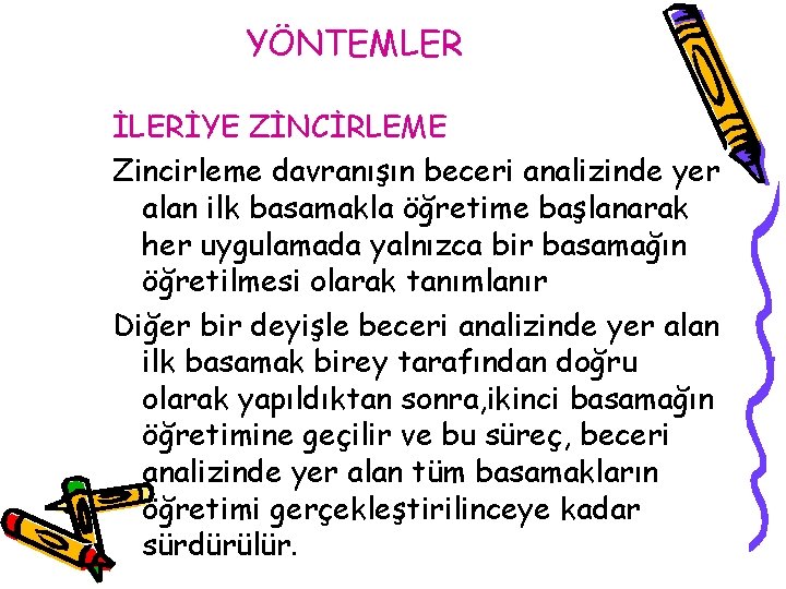 YÖNTEMLER İLERİYE ZİNCİRLEME Zincirleme davranışın beceri analizinde yer alan ilk basamakla öğretime başlanarak her