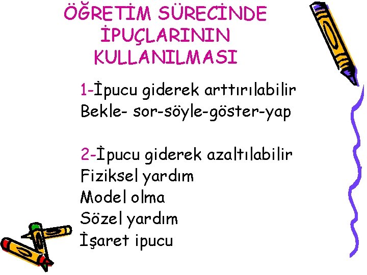 ÖĞRETİM SÜRECİNDE İPUÇLARININ KULLANILMASI 1 -İpucu giderek arttırılabilir Bekle- sor-söyle-göster-yap 2 -İpucu giderek azaltılabilir