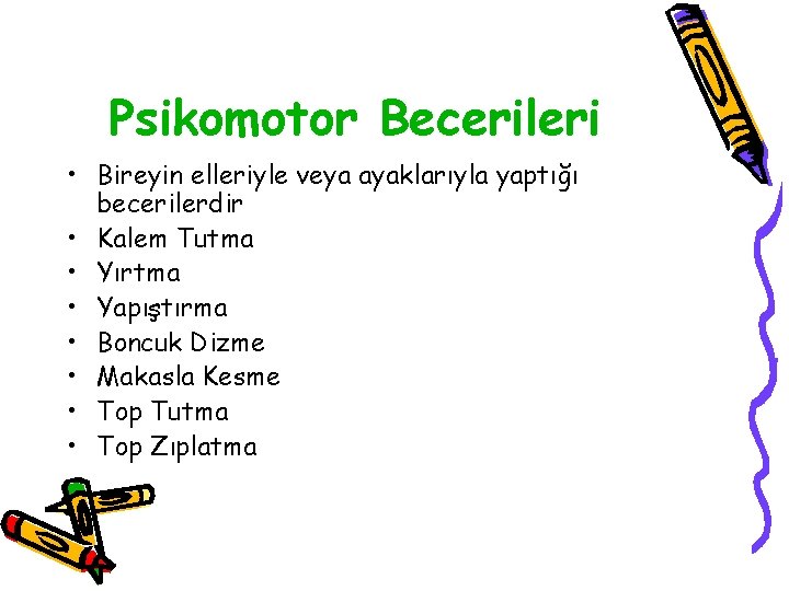 Psikomotor Becerileri • Bireyin elleriyle veya ayaklarıyla yaptığı becerilerdir • Kalem Tutma • Yırtma