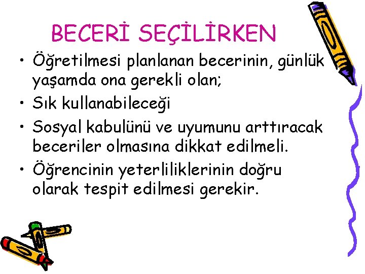 BECERİ SEÇİLİRKEN • Öğretilmesi planlanan becerinin, günlük yaşamda ona gerekli olan; • Sık kullanabileceği