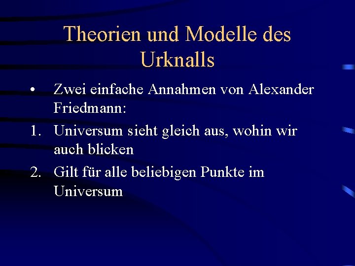 Theorien und Modelle des Urknalls • Zwei einfache Annahmen von Alexander Friedmann: 1. Universum