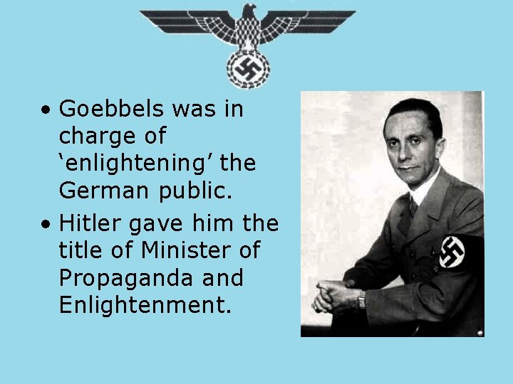  • Goebbels was in charge of ‘enlightening’ the German public. • Hitler gave