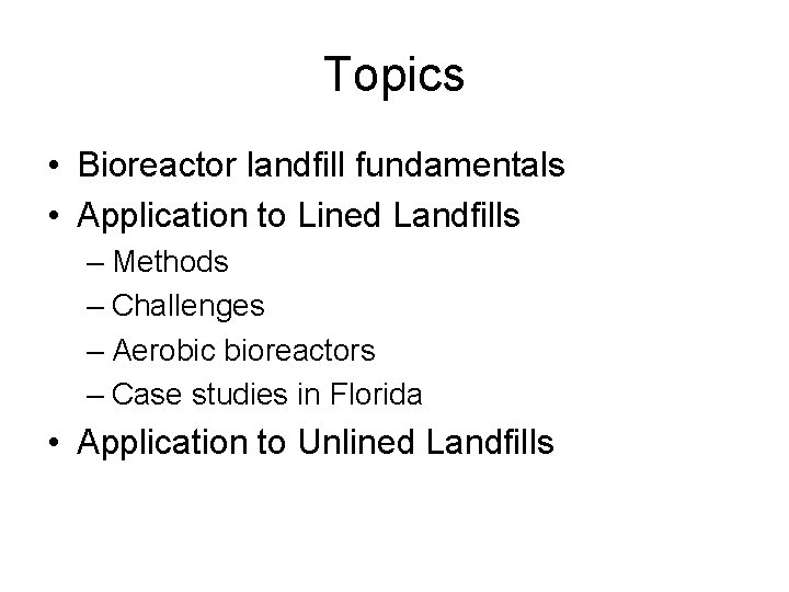 Topics • Bioreactor landfill fundamentals • Application to Lined Landfills – Methods – Challenges