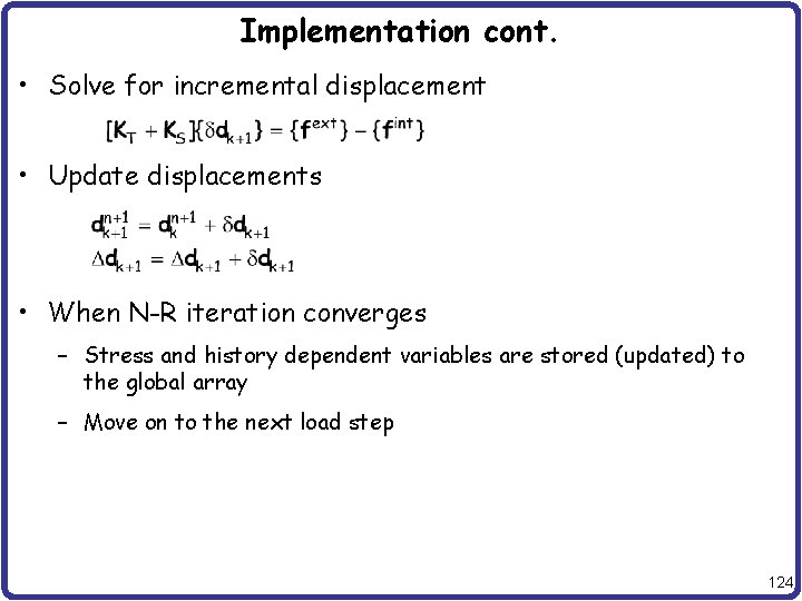 Implementation cont. • Solve for incremental displacement • Update displacements • When N-R iteration