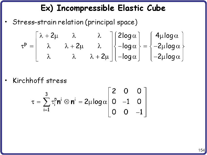 Ex) Incompressible Elastic Cube • Stress-strain relation (principal space) • Kirchhoff stress 154 