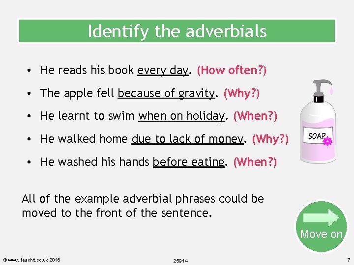Identify the adverbials • He reads his book every day. (How often? ) •