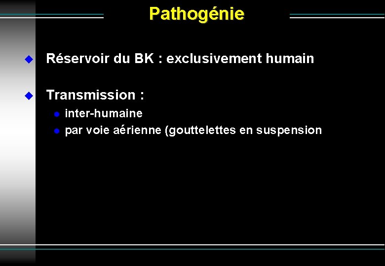 Pathogénie Réservoir du BK : exclusivement humain Transmission : inter-humaine par voie aérienne (gouttelettes