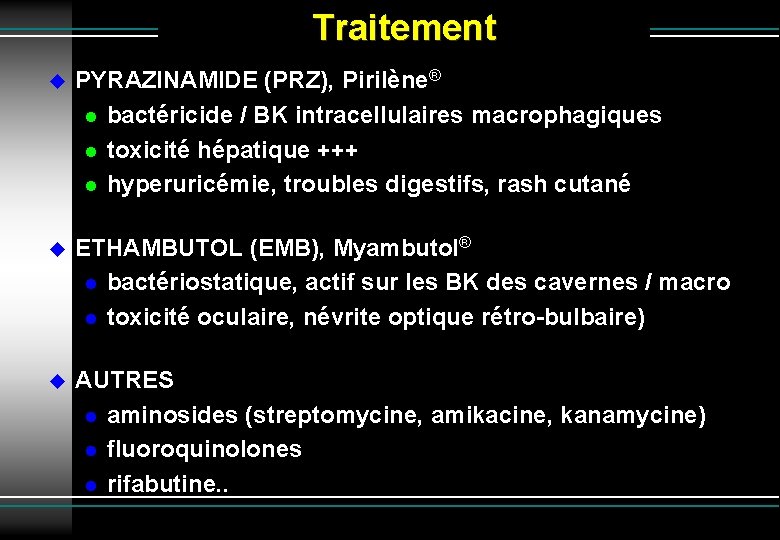 Traitement PYRAZINAMIDE (PRZ), Pirilène® bactéricide / BK intracellulaires macrophagiques toxicité hépatique +++ hyperuricémie, troubles