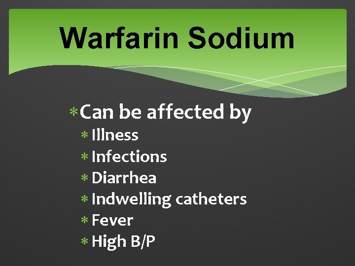 Warfarin Sodium Can be affected by Illness Infections Diarrhea Indwelling catheters Fever High B/P