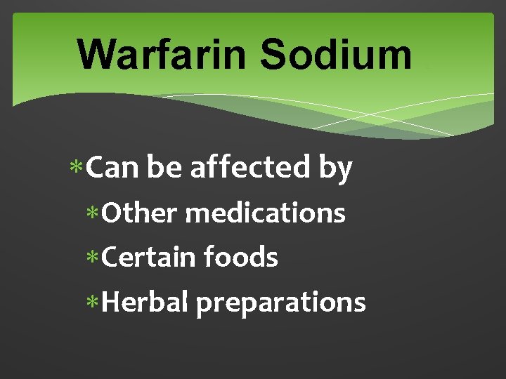 Warfarin Sodium Can be affected by Other medications Certain foods Herbal preparations 2 