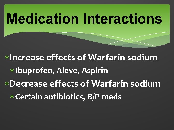 Medication Interactions Increase effects of Warfarin sodium Ibuprofen, Aleve, Aspirin Decrease effects of Warfarin