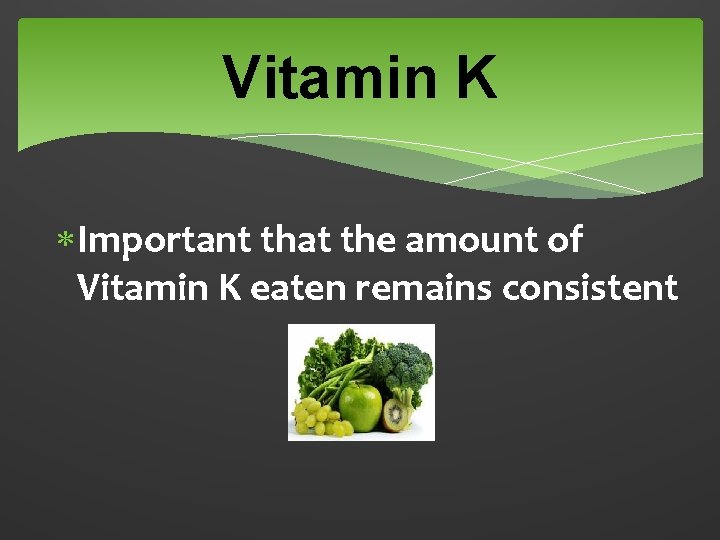 Vitamin K Important that the amount of Vitamin K eaten remains consistent 