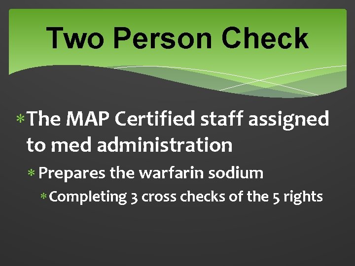 Two Person Check The MAP Certified staff assigned to med administration Prepares the warfarin
