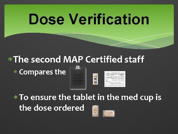 Dose Verification The second MAP Certified staff Compares the To ensure the tablet in