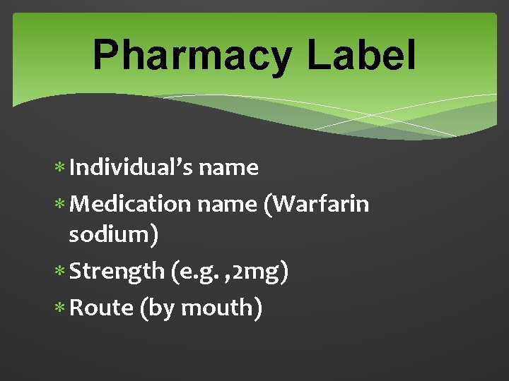 Pharmacy Label Individual’s name Medication name (Warfarin sodium) Strength (e. g. , 2 mg)