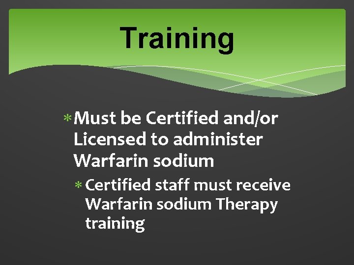 Training Must be Certified and/or Licensed to administer Warfarin sodium Certified staff must receive