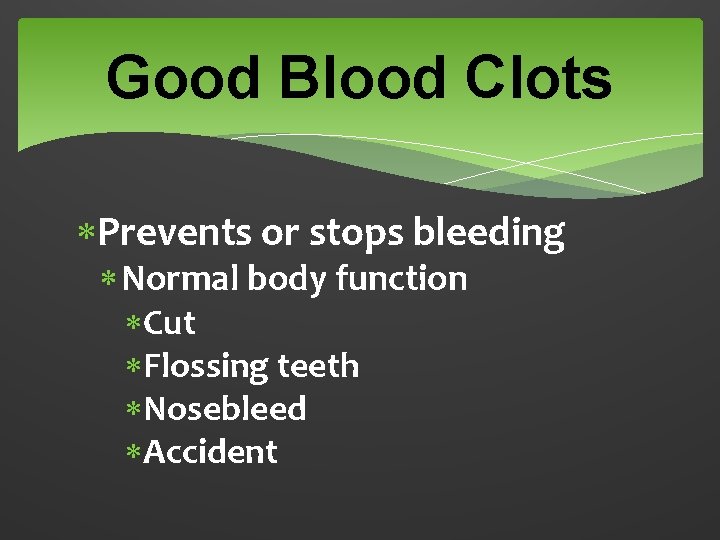 Good Blood Clots Prevents or stops bleeding Normal body function Cut Flossing teeth Nosebleed
