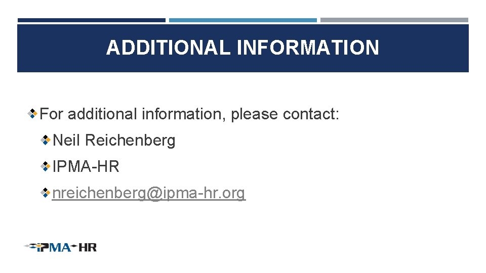 ADDITIONAL INFORMATION For additional information, please contact: Neil Reichenberg IPMA-HR nreichenberg@ipma-hr. org 