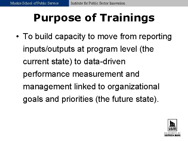 Muskie School of Public Service Institute for Public Sector Innovation Purpose of Trainings •