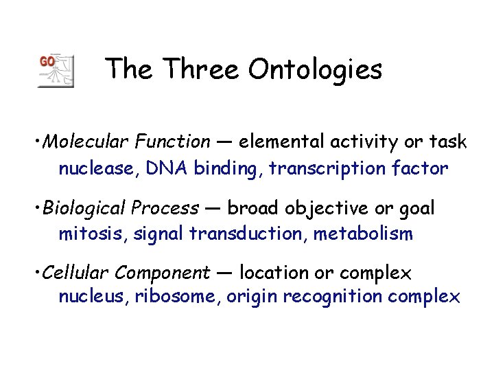The Three Ontologies • Molecular Function — elemental activity or task nuclease, DNA binding,