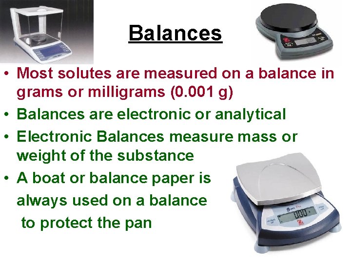 Balances • Most solutes are measured on a balance in grams or milligrams (0.