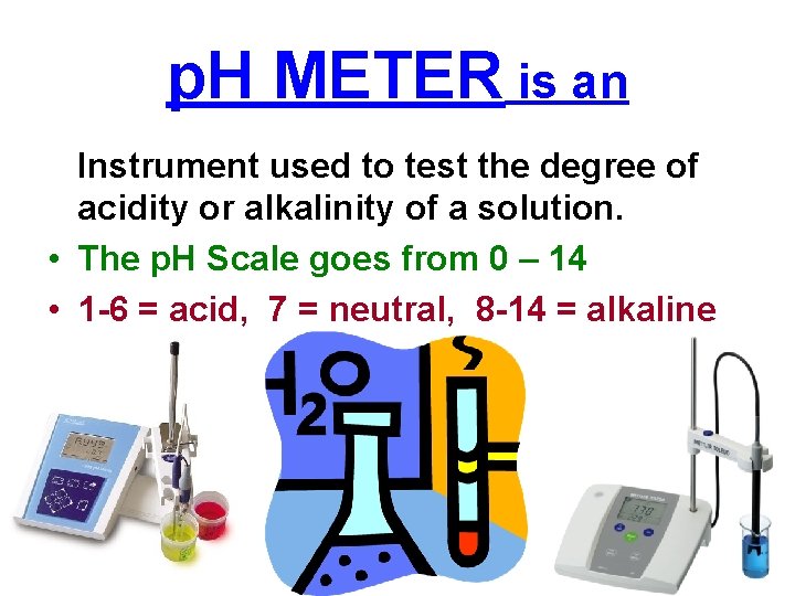 p. H METER is an Instrument used to test the degree of acidity or
