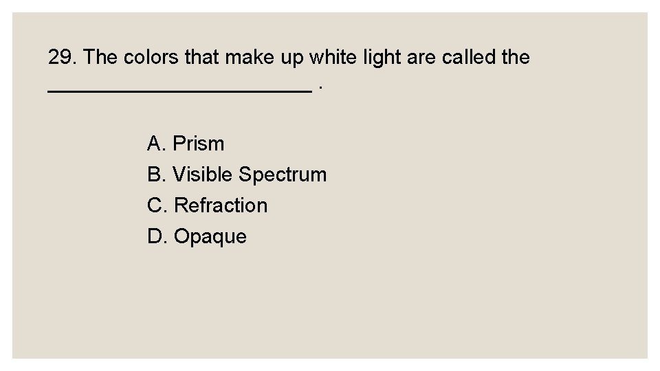 29. The colors that make up white light are called the ____________. A. Prism