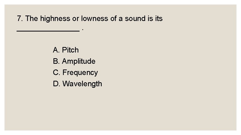 7. The highness or lowness of a sound is its ________. A. Pitch B.