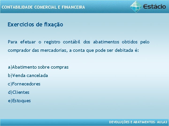 CONTABILIDADE COMERCIAL E FINANCEIRA Exercícios de fixação Para efetuar o registro contábil dos abatimentos
