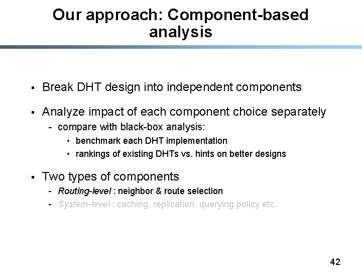 Our approach: Component-based analysis § Break DHT design into independent components § Analyze impact
